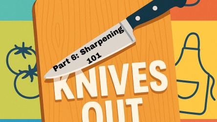 Knives Out: Knife Knowledge for Home Cooks Part 6